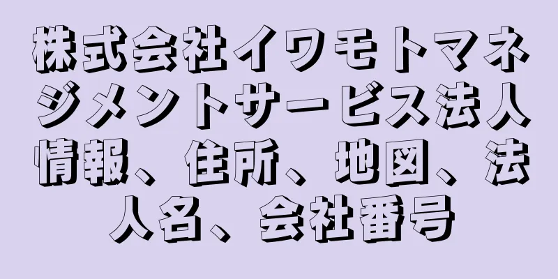 株式会社イワモトマネジメントサービス法人情報、住所、地図、法人名、会社番号