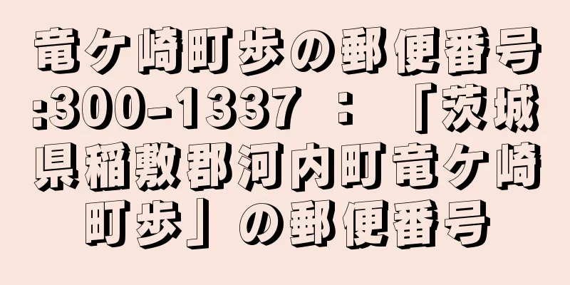 竜ケ崎町歩の郵便番号:300-1337 ： 「茨城県稲敷郡河内町竜ケ崎町歩」の郵便番号