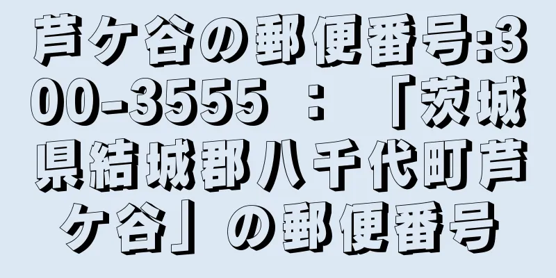 芦ケ谷の郵便番号:300-3555 ： 「茨城県結城郡八千代町芦ケ谷」の郵便番号