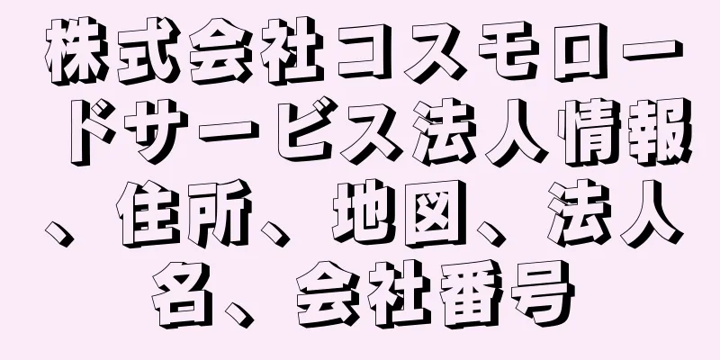 株式会社コスモロードサービス法人情報、住所、地図、法人名、会社番号