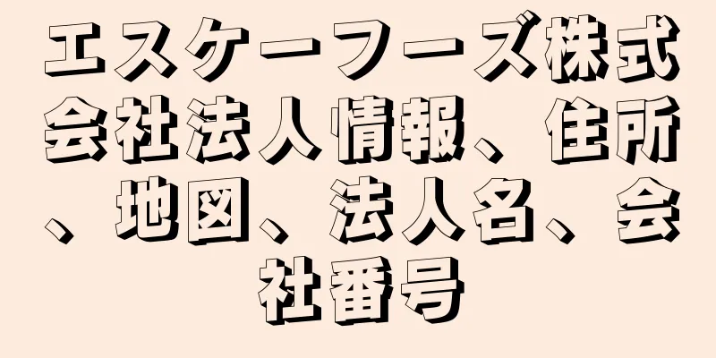 エスケーフーズ株式会社法人情報、住所、地図、法人名、会社番号