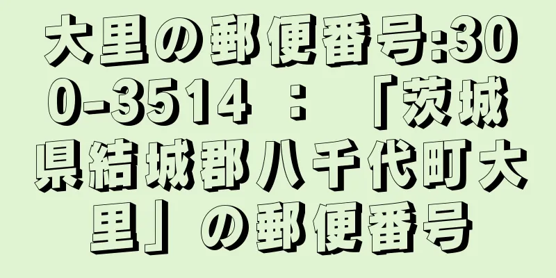 大里の郵便番号:300-3514 ： 「茨城県結城郡八千代町大里」の郵便番号