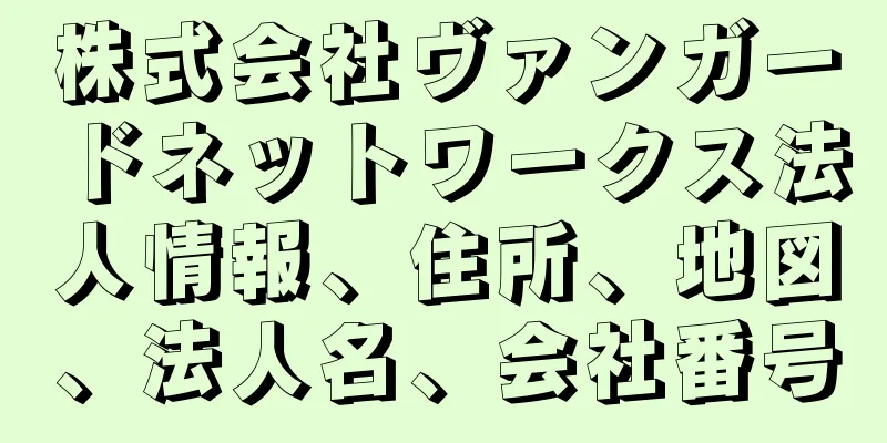 株式会社ヴァンガードネットワークス法人情報、住所、地図、法人名、会社番号