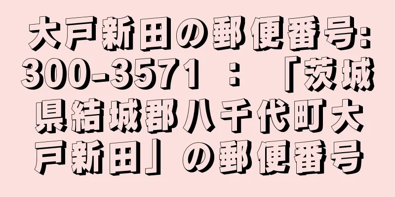 大戸新田の郵便番号:300-3571 ： 「茨城県結城郡八千代町大戸新田」の郵便番号