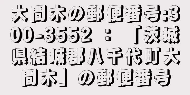 大間木の郵便番号:300-3552 ： 「茨城県結城郡八千代町大間木」の郵便番号