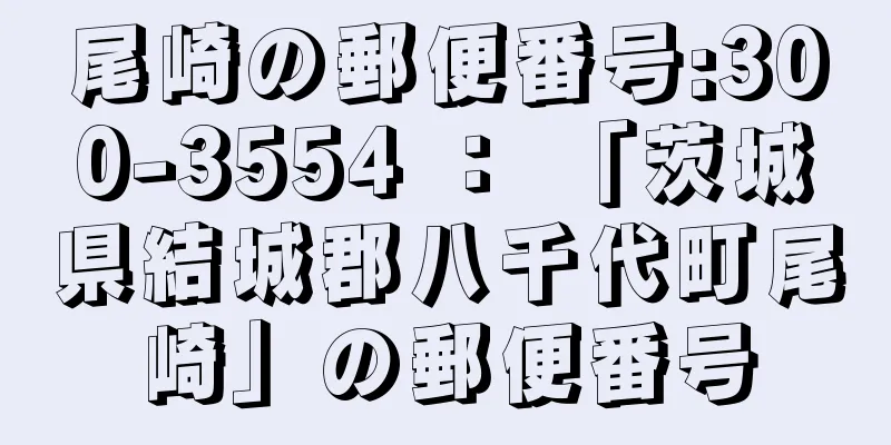 尾崎の郵便番号:300-3554 ： 「茨城県結城郡八千代町尾崎」の郵便番号