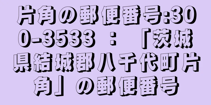 片角の郵便番号:300-3533 ： 「茨城県結城郡八千代町片角」の郵便番号