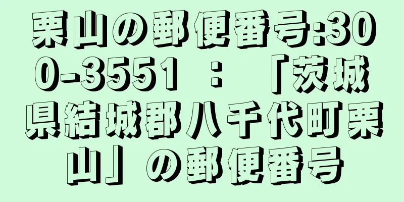 栗山の郵便番号:300-3551 ： 「茨城県結城郡八千代町栗山」の郵便番号