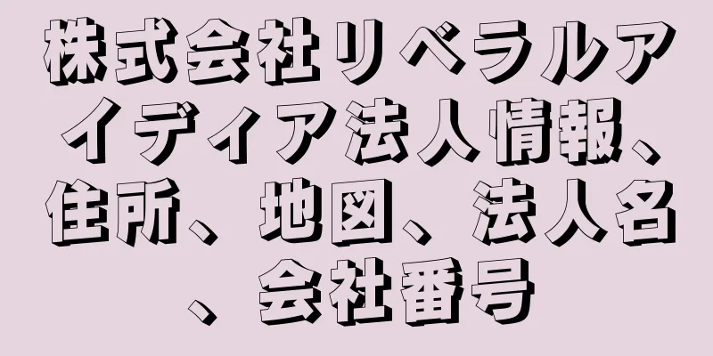 株式会社リベラルアイディア法人情報、住所、地図、法人名、会社番号