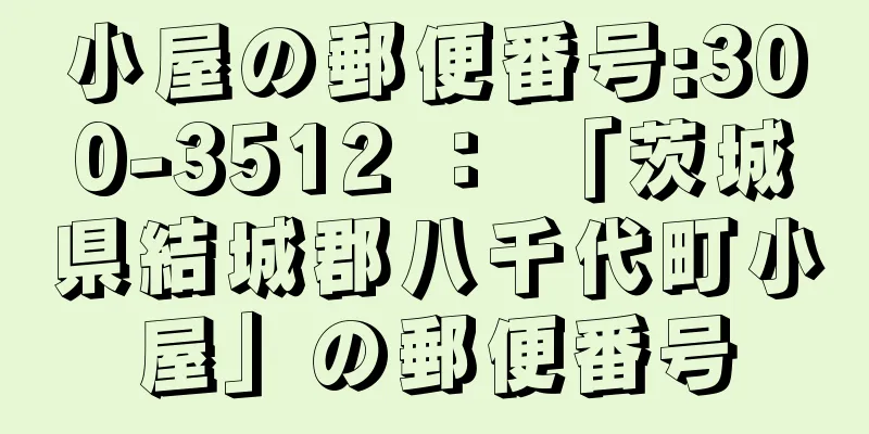 小屋の郵便番号:300-3512 ： 「茨城県結城郡八千代町小屋」の郵便番号