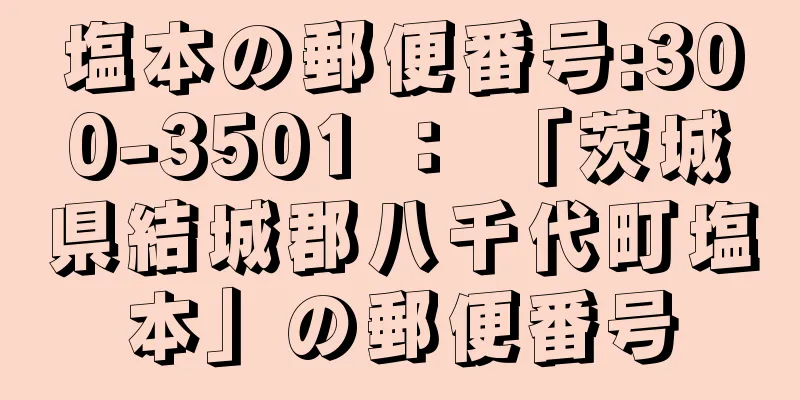 塩本の郵便番号:300-3501 ： 「茨城県結城郡八千代町塩本」の郵便番号