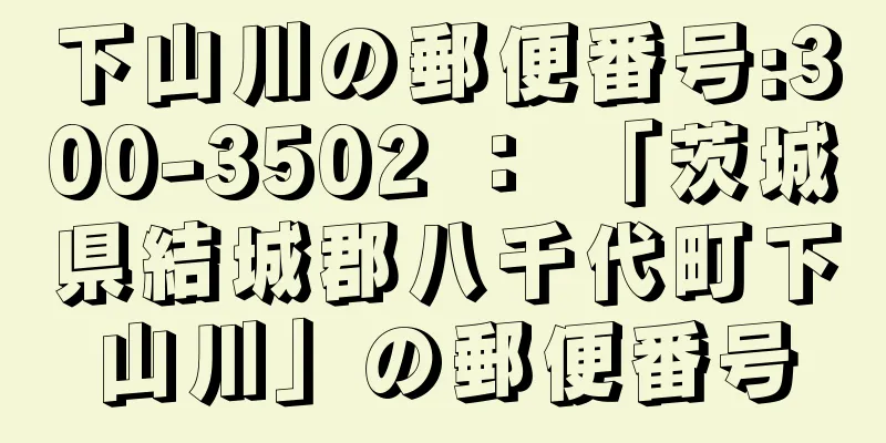 下山川の郵便番号:300-3502 ： 「茨城県結城郡八千代町下山川」の郵便番号