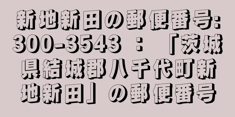 新地新田の郵便番号:300-3543 ： 「茨城県結城郡八千代町新地新田」の郵便番号