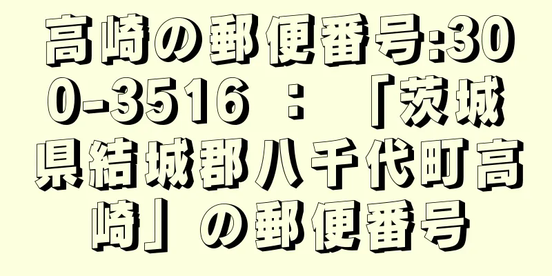 高崎の郵便番号:300-3516 ： 「茨城県結城郡八千代町高崎」の郵便番号