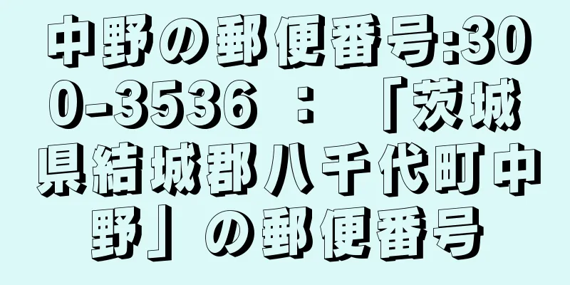 中野の郵便番号:300-3536 ： 「茨城県結城郡八千代町中野」の郵便番号