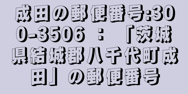 成田の郵便番号:300-3506 ： 「茨城県結城郡八千代町成田」の郵便番号