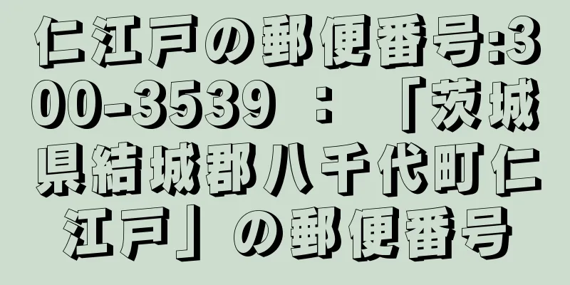 仁江戸の郵便番号:300-3539 ： 「茨城県結城郡八千代町仁江戸」の郵便番号