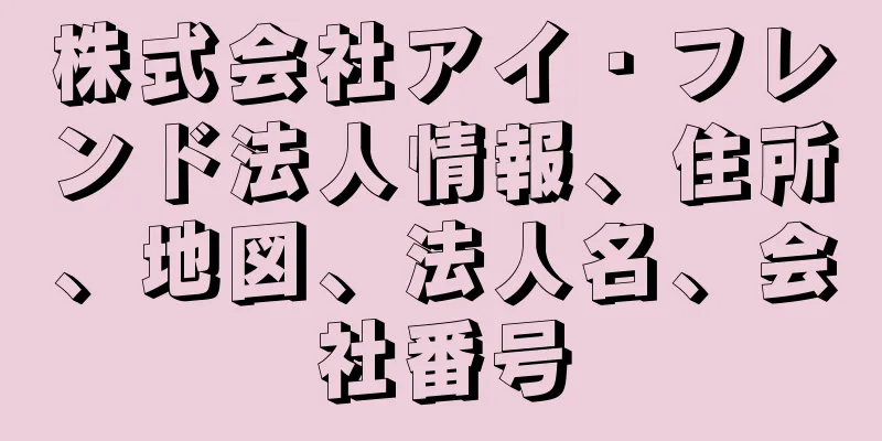 株式会社アイ・フレンド法人情報、住所、地図、法人名、会社番号