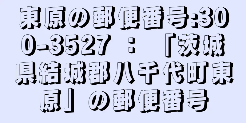 東原の郵便番号:300-3527 ： 「茨城県結城郡八千代町東原」の郵便番号