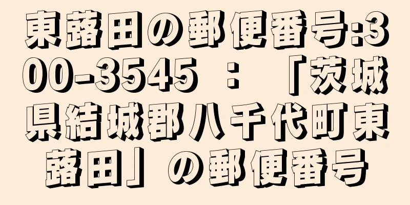 東蕗田の郵便番号:300-3545 ： 「茨城県結城郡八千代町東蕗田」の郵便番号