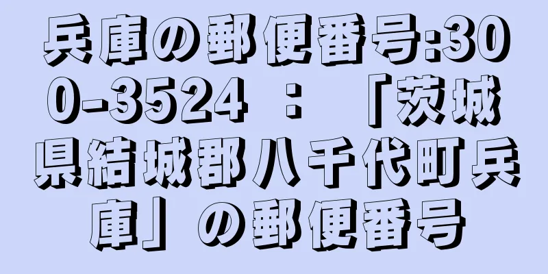 兵庫の郵便番号:300-3524 ： 「茨城県結城郡八千代町兵庫」の郵便番号