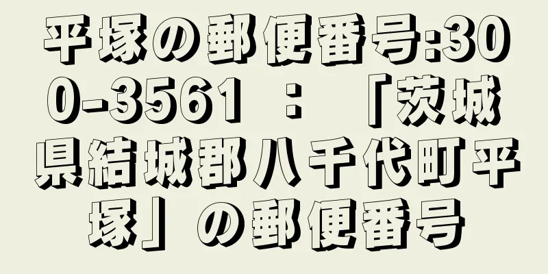 平塚の郵便番号:300-3561 ： 「茨城県結城郡八千代町平塚」の郵便番号