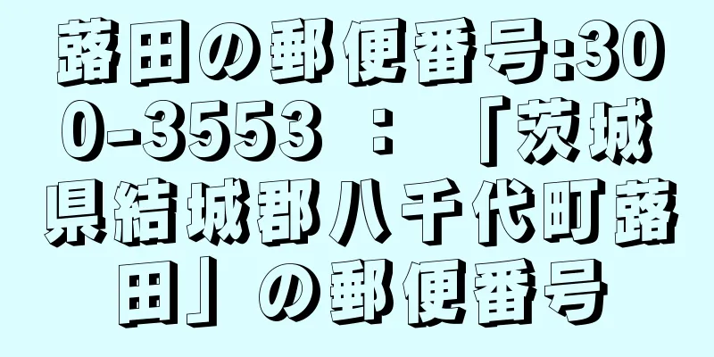 蕗田の郵便番号:300-3553 ： 「茨城県結城郡八千代町蕗田」の郵便番号