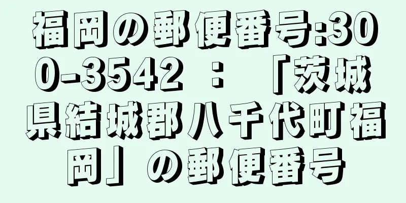 福岡の郵便番号:300-3542 ： 「茨城県結城郡八千代町福岡」の郵便番号