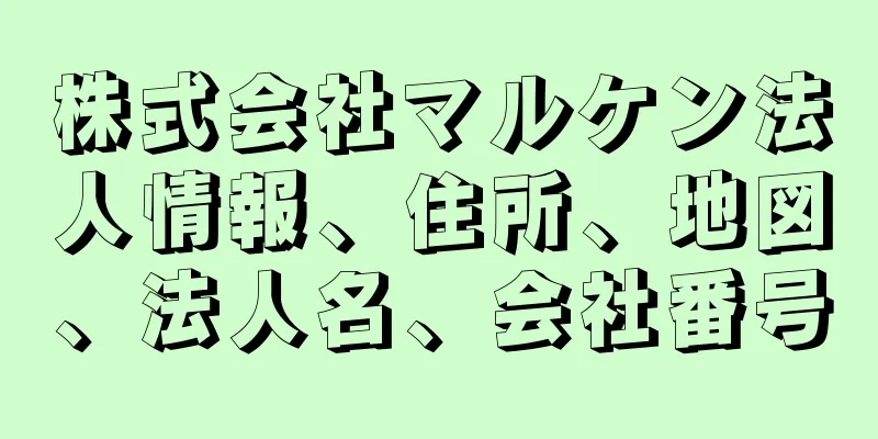 株式会社マルケン法人情報、住所、地図、法人名、会社番号