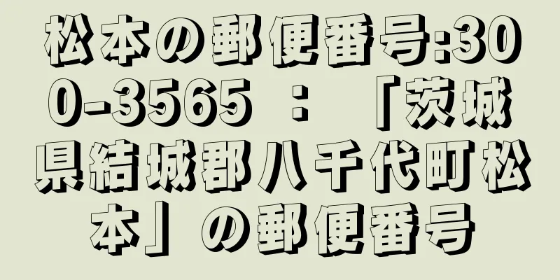 松本の郵便番号:300-3565 ： 「茨城県結城郡八千代町松本」の郵便番号