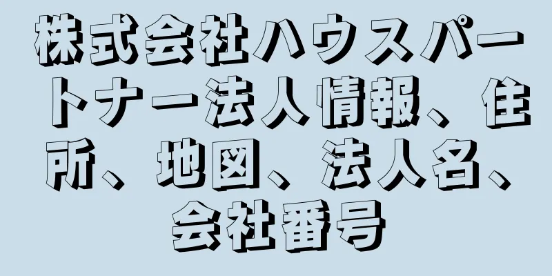 株式会社ハウスパートナー法人情報、住所、地図、法人名、会社番号