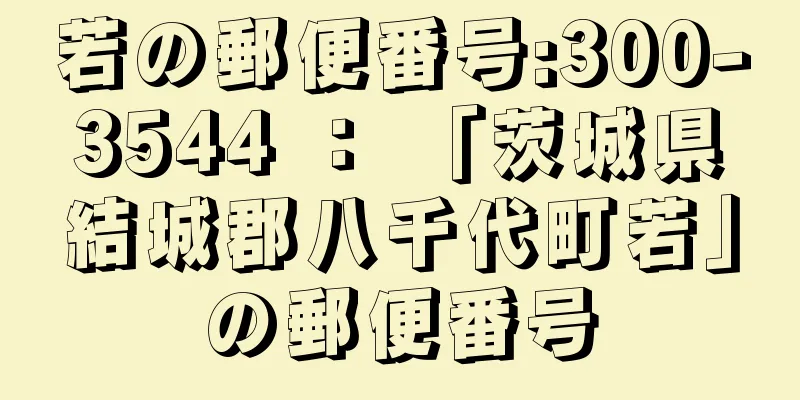 若の郵便番号:300-3544 ： 「茨城県結城郡八千代町若」の郵便番号