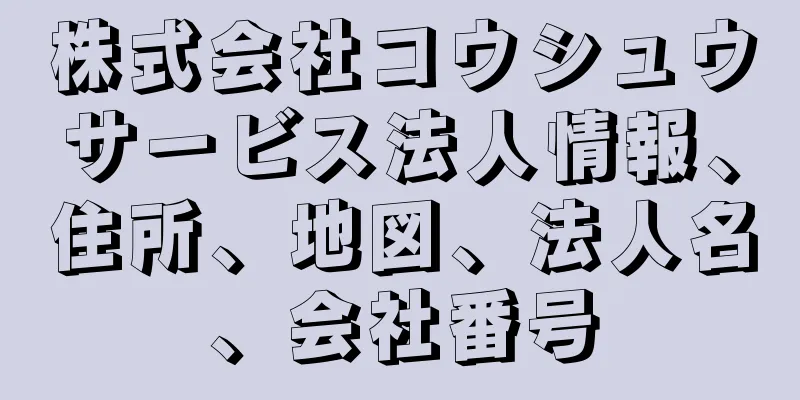 株式会社コウシュウサービス法人情報、住所、地図、法人名、会社番号
