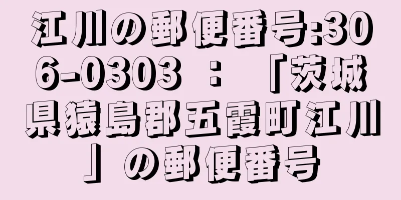 江川の郵便番号:306-0303 ： 「茨城県猿島郡五霞町江川」の郵便番号