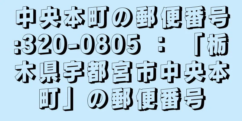 中央本町の郵便番号:320-0805 ： 「栃木県宇都宮市中央本町」の郵便番号