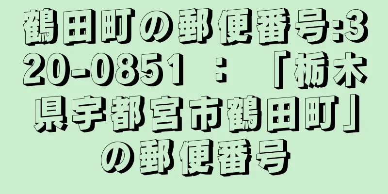 鶴田町の郵便番号:320-0851 ： 「栃木県宇都宮市鶴田町」の郵便番号