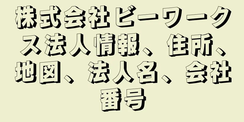 株式会社ビーワークス法人情報、住所、地図、法人名、会社番号