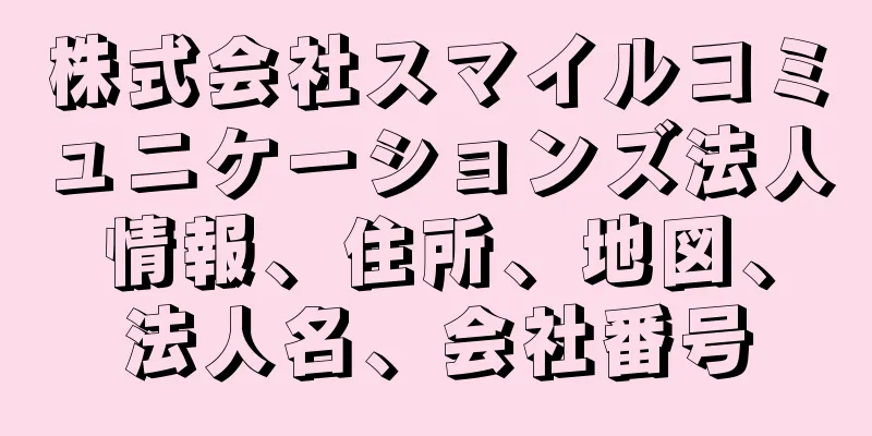 株式会社スマイルコミュニケーションズ法人情報、住所、地図、法人名、会社番号