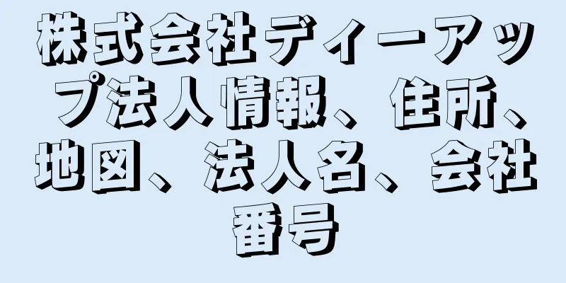 株式会社ディーアップ法人情報、住所、地図、法人名、会社番号