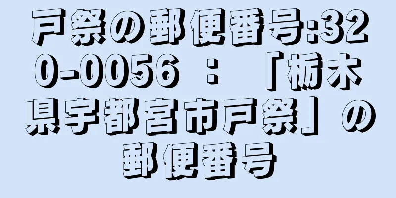 戸祭の郵便番号:320-0056 ： 「栃木県宇都宮市戸祭」の郵便番号