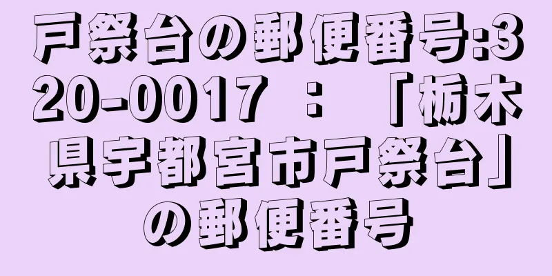 戸祭台の郵便番号:320-0017 ： 「栃木県宇都宮市戸祭台」の郵便番号