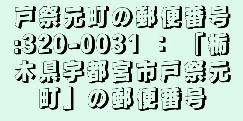 戸祭元町の郵便番号:320-0031 ： 「栃木県宇都宮市戸祭元町」の郵便番号