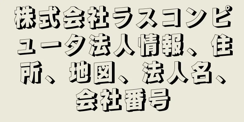 株式会社ラスコンピュータ法人情報、住所、地図、法人名、会社番号