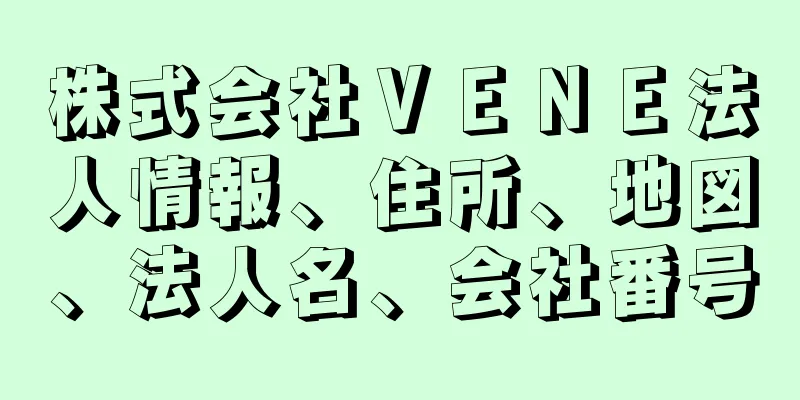 株式会社ＶＥＮＥ法人情報、住所、地図、法人名、会社番号