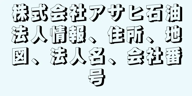 株式会社アサヒ石油法人情報、住所、地図、法人名、会社番号