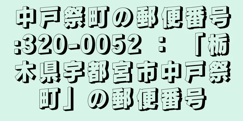 中戸祭町の郵便番号:320-0052 ： 「栃木県宇都宮市中戸祭町」の郵便番号