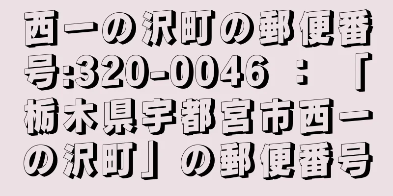 西一の沢町の郵便番号:320-0046 ： 「栃木県宇都宮市西一の沢町」の郵便番号