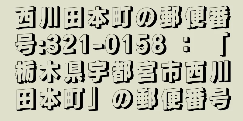 西川田本町の郵便番号:321-0158 ： 「栃木県宇都宮市西川田本町」の郵便番号