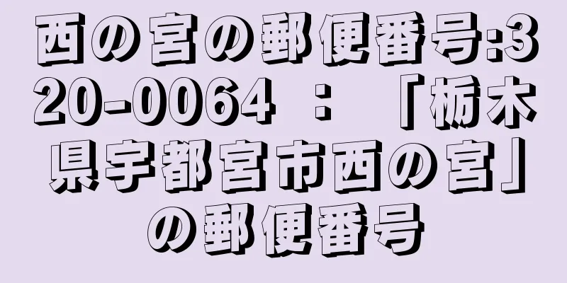 西の宮の郵便番号:320-0064 ： 「栃木県宇都宮市西の宮」の郵便番号