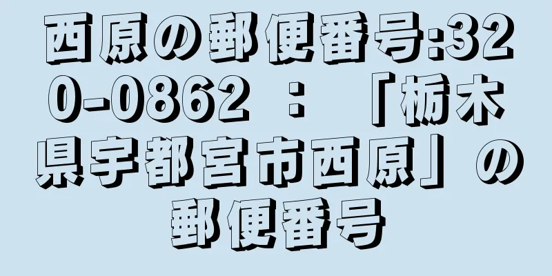 西原の郵便番号:320-0862 ： 「栃木県宇都宮市西原」の郵便番号